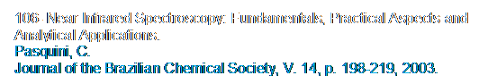 Caixa de texto: 106- Near Infrared Spectroscopy: Fundamentals, Practical Aspects and Analytical Applications. 
Pasquini, C. 
Journal of the Brazilian Chemical Society, V. 14, p. 198-219, 2003.
